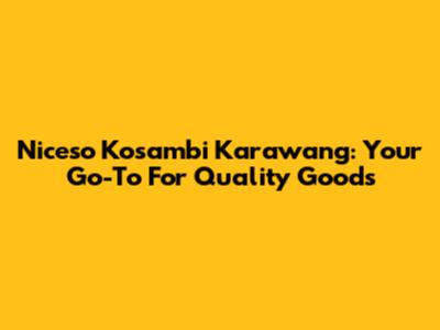 Niceso Kosambi Karawang: Your Go-To For Quality Goods