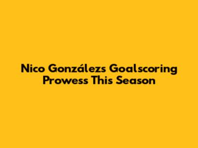 Nico González's Goalscoring Prowess This Season