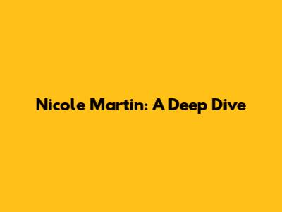 Nicole Martin: A Deep Dive