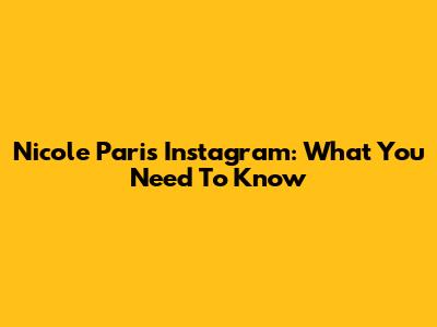 Nicole Paris Instagram: What You Need To Know