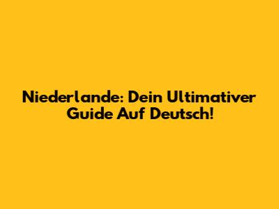 Niederlande: Dein Ultimativer Guide Auf Deutsch!