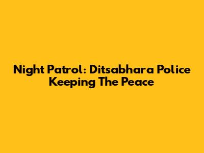 Night Patrol: Ditsabhara Police Keeping The Peace