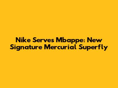 Nike Serves Mbappe: New Signature Mercurial Superfly