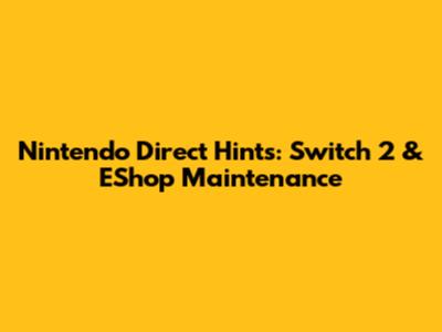 Nintendo Direct Hints: Switch 2 & EShop Maintenance