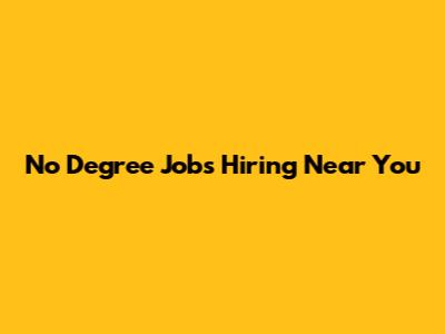 No Degree Jobs Hiring Near You