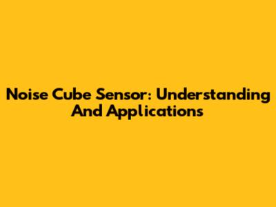 Noise Cube Sensor: Understanding And Applications