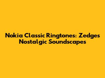 Nokia Classic Ringtones: Zedge's Nostalgic Soundscapes