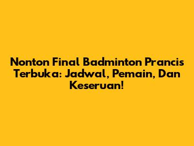 Nonton Final Badminton Prancis Terbuka: Jadwal, Pemain, Dan Keseruan!
