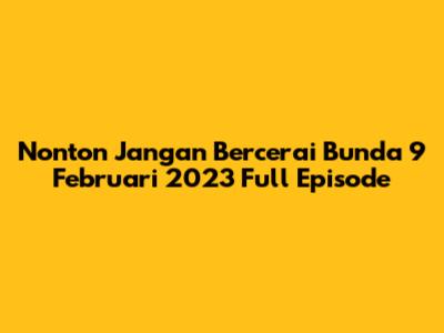 Nonton Jangan Bercerai Bunda 9 Februari 2023 Full Episode
