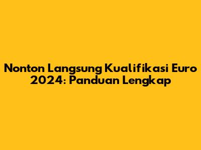 Nonton Langsung Kualifikasi Euro 2024: Panduan Lengkap