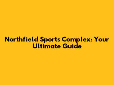Northfield Sports Complex: Your Ultimate Guide