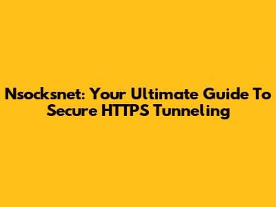 Nsocksnet: Your Ultimate Guide To Secure HTTPS Tunneling