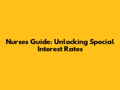 Nurses' Guide: Unlocking Special Interest Rates