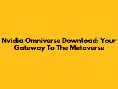 Nvidia Omniverse Download: Your Gateway To The Metaverse