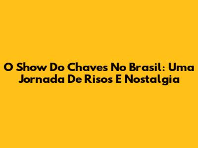 O Show Do Chaves No Brasil: Uma Jornada De Risos E Nostalgia