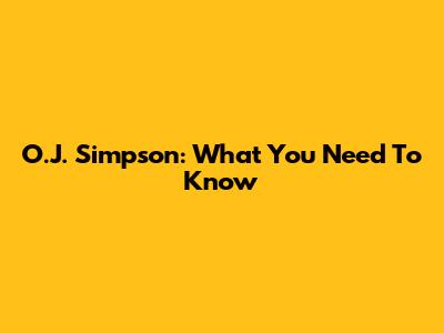 O.J. Simpson: What You Need To Know