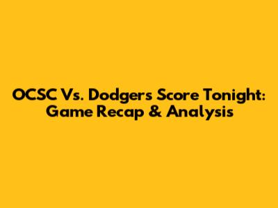 OCSC Vs. Dodgers Score Tonight: Game Recap & Analysis