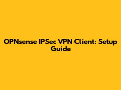 OPNsense IPSec VPN Client: Setup Guide