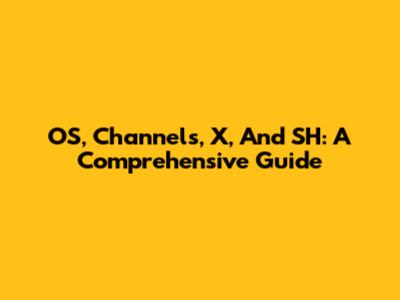 OS, Channels, X, And SH: A Comprehensive Guide