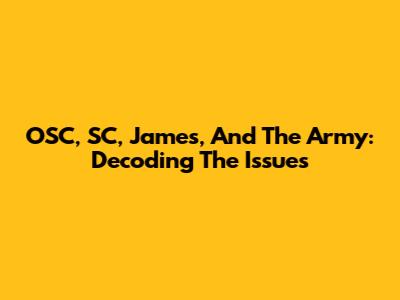 OSC, SC, James, And The Army: Decoding The Issues