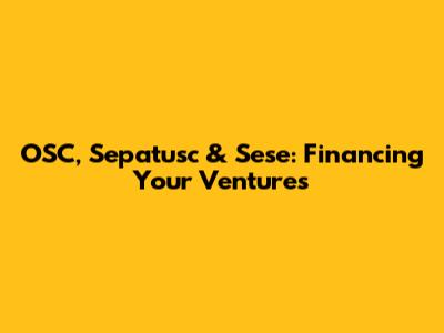 OSC, Sepatusc & Sese: Financing Your Ventures