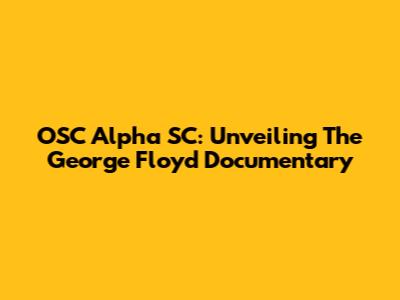 OSC Alpha SC: Unveiling The George Floyd Documentary