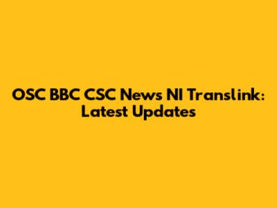 OSC BBC CSC News NI Translink: Latest Updates