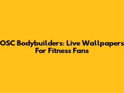 OSC Bodybuilders: Live Wallpapers For Fitness Fans