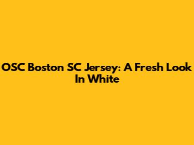 OSC Boston SC Jersey: A Fresh Look In White