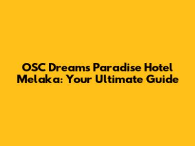 OSC Dreams Paradise Hotel Melaka: Your Ultimate Guide