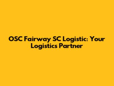 OSC Fairway SC Logistic: Your Logistics Partner