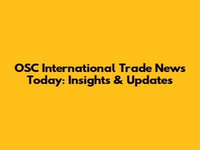 OSC International Trade News Today: Insights & Updates