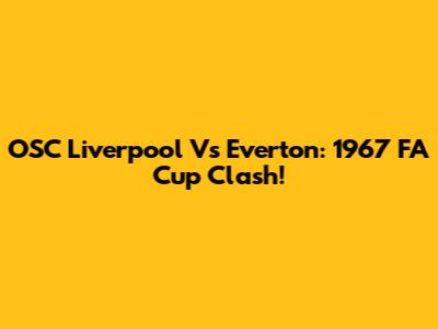 OSC Liverpool Vs Everton: 1967 FA Cup Clash!
