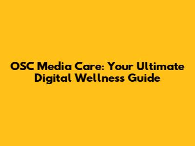OSC Media Care: Your Ultimate Digital Wellness Guide