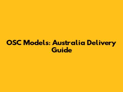 OSC Models: Australia Delivery Guide