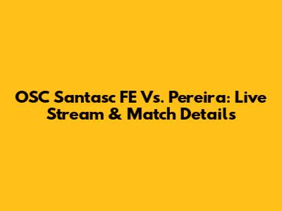 OSC Santasc FE Vs. Pereira: Live Stream & Match Details
