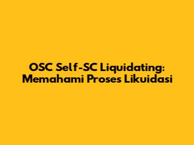 OSC Self-SC Liquidating: Memahami Proses Likuidasi
