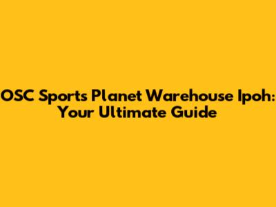 OSC Sports Planet Warehouse Ipoh: Your Ultimate Guide