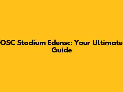 OSC Stadium Edensc: Your Ultimate Guide