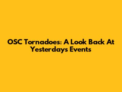 OSC Tornadoes: A Look Back At Yesterday's Events
