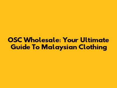 OSC Wholesale: Your Ultimate Guide To Malaysian Clothing