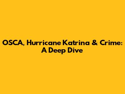OSCA, Hurricane Katrina & Crime: A Deep Dive