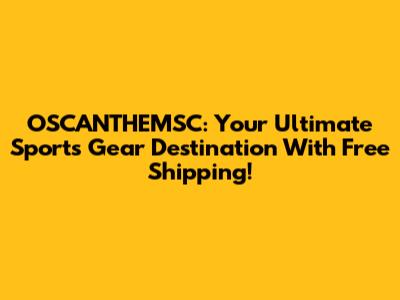 OSCANTHEMSC: Your Ultimate Sports Gear Destination With Free Shipping!