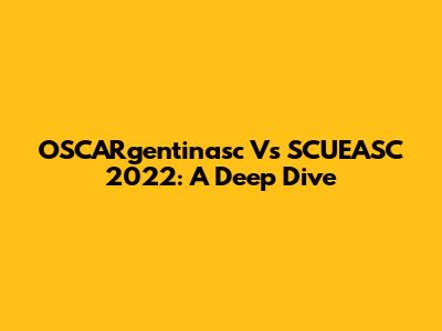 OSCARgentinasc Vs SCUEASC 2022: A Deep Dive