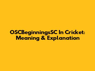 OSCBeginningsSC In Cricket: Meaning & Explanation