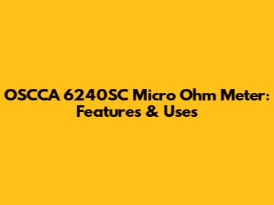 OSCCA 6240SC Micro Ohm Meter: Features & Uses