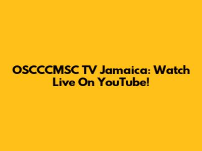 OSCCCMSC TV Jamaica: Watch Live On YouTube!
