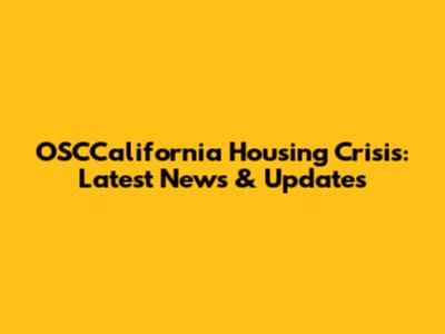 OSCCalifornia Housing Crisis: Latest News & Updates