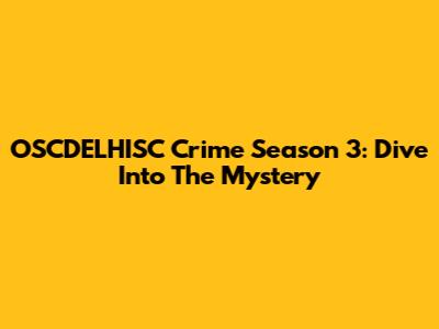 OSCDELHISC Crime Season 3: Dive Into The Mystery