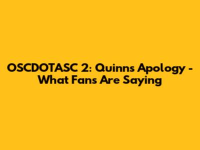 OSCDOTASC 2: Quinn's Apology - What Fans Are Saying